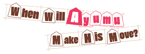 When Will Ayumu Make His Move?