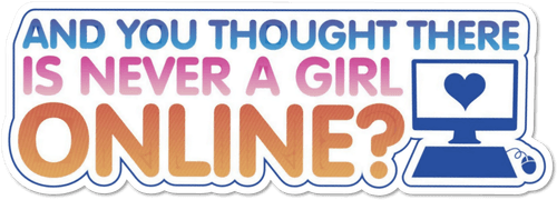 And You Thought There Is Never a Girl Online?
