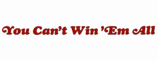 You Can't Win 'Em All