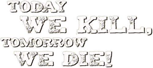 Today We Kill, Tomorrow We Die!