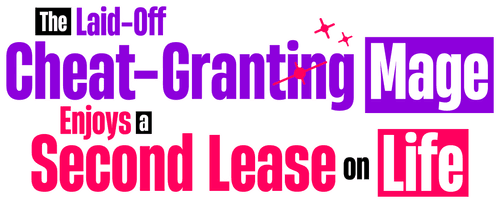 The Laid-Off Cheat-Granting Mage Enjoys a Second Lease on Life