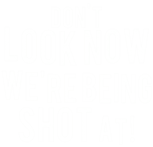 Don't Look Now... We're Being Shot At!