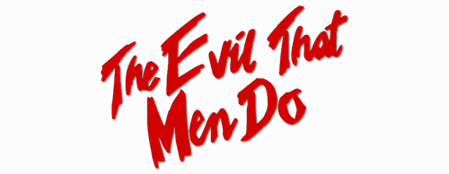 The Evil That Men Do