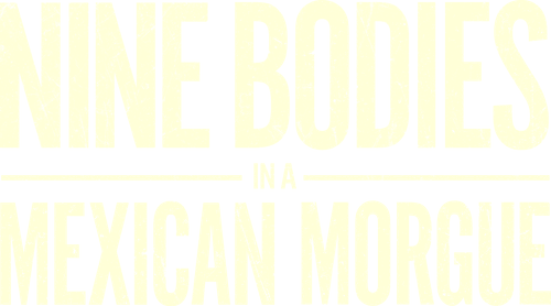 Nine Bodies in a Mexican Morgue