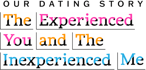 Our Dating Story: The Experienced You and the Inexperienced Me